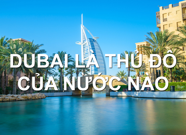 Dubai Là Thủ Đô Nước Nào ? Dubai Thuộc Châu Lục Nào ?